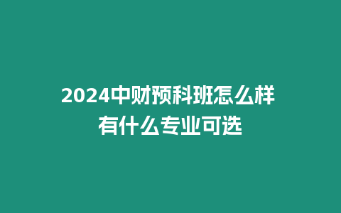 2024中財預(yù)科班怎么樣 有什么專業(yè)可選