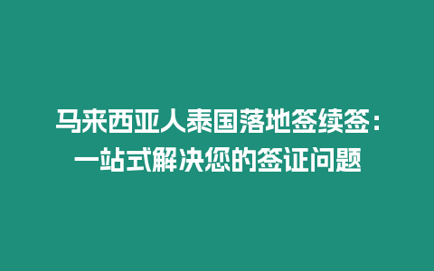 馬來西亞人泰國落地簽續簽：一站式解決您的簽證問題