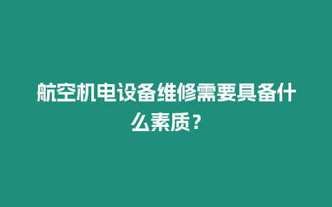 航空機電設備維修需要具備什么素質？