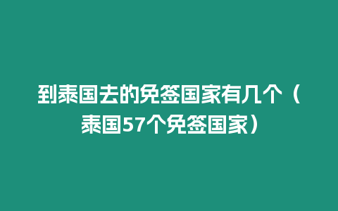 到泰國去的免簽國家有幾個（泰國57個免簽國家）