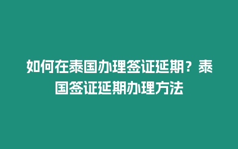 如何在泰國(guó)辦理簽證延期？泰國(guó)簽證延期辦理方法