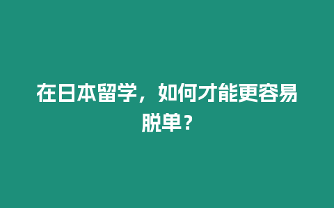 在日本留學，如何才能更容易脫單？