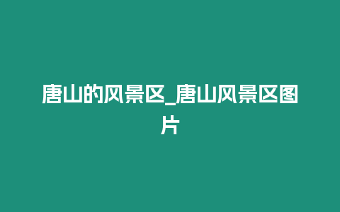 唐山的風(fēng)景區(qū)_唐山風(fēng)景區(qū)圖片