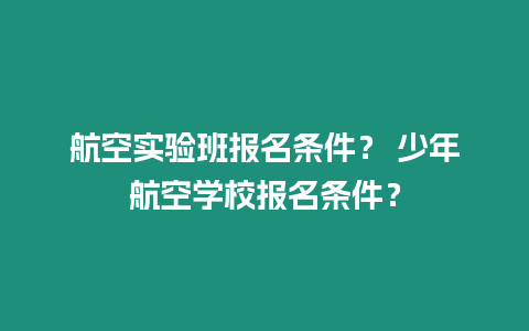 航空實驗班報名條件？ 少年航空學校報名條件？