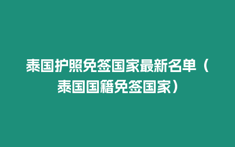 泰國護照免簽國家最新名單（泰國國籍免簽國家）