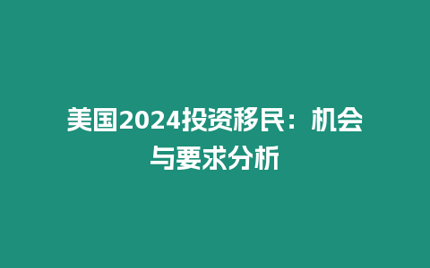 美國2024投資移民：機會與要求分析