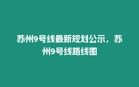 蘇州9號線最新規劃公示，蘇州9號線路線圖