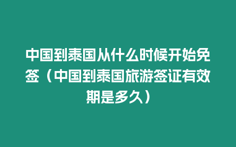 中國到泰國從什么時候開始免簽（中國到泰國旅游簽證有效期是多久）