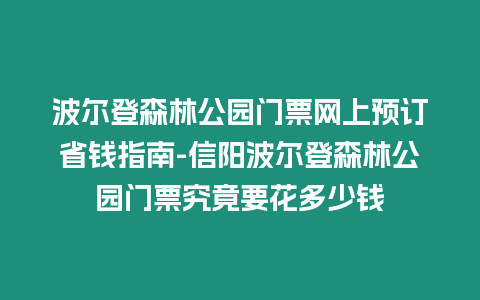 波爾登森林公園門票網上預訂省錢指南-信陽波爾登森林公園門票究竟要花多少錢