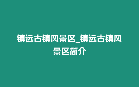 鎮遠古鎮風景區_鎮遠古鎮風景區簡介