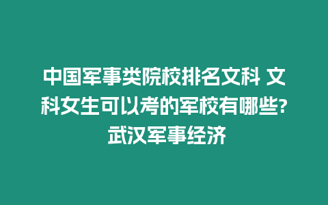 中國軍事類院校排名文科 文科女生可以考的軍校有哪些? 武漢軍事經濟