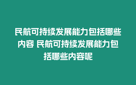 民航可持續(xù)發(fā)展能力包括哪些內(nèi)容 民航可持續(xù)發(fā)展能力包括哪些內(nèi)容呢