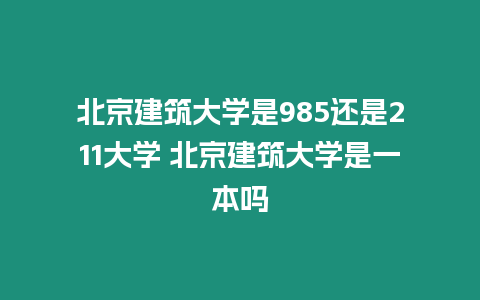 北京建筑大學是985還是211大學 北京建筑大學是一本嗎