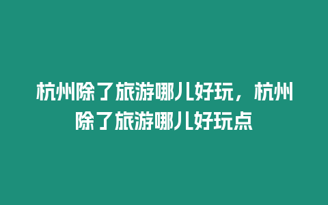 杭州除了旅游哪兒好玩，杭州除了旅游哪兒好玩點