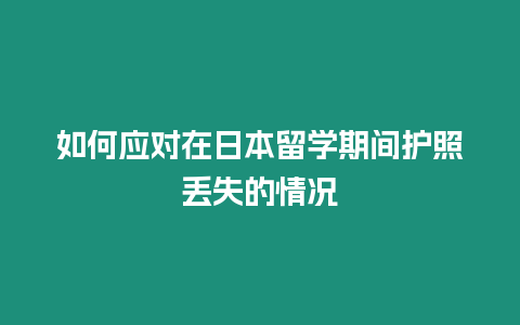 如何應對在日本留學期間護照丟失的情況