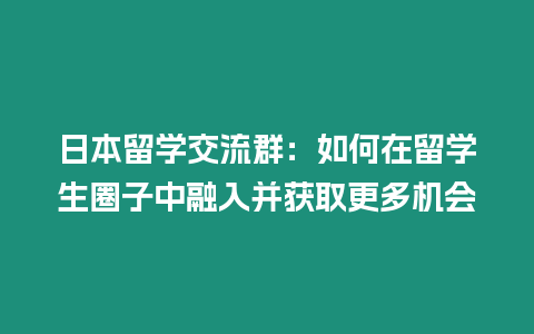 日本留學交流群：如何在留學生圈子中融入并獲取更多機會