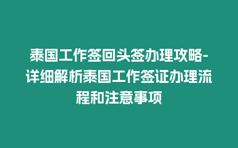 泰國工作簽回頭簽辦理攻略-詳細解析泰國工作簽證辦理流程和注意事項