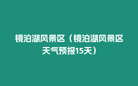 鏡泊湖風景區（鏡泊湖風景區天氣預報15天）