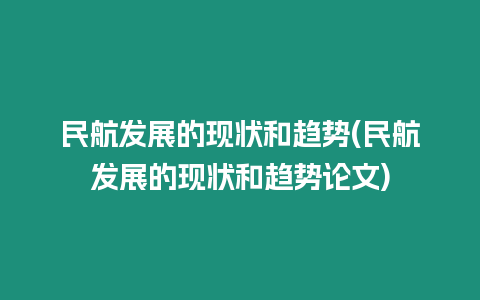 民航發展的現狀和趨勢(民航發展的現狀和趨勢論文)