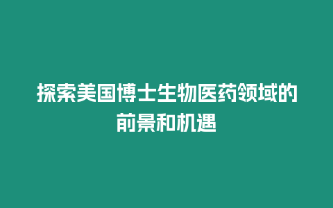 探索美國博士生物醫藥領域的前景和機遇