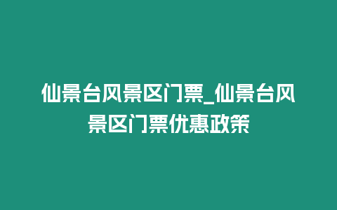 仙景臺(tái)風(fēng)景區(qū)門票_仙景臺(tái)風(fēng)景區(qū)門票優(yōu)惠政策