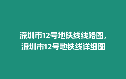 深圳市12號地鐵線線路圖，深圳市12號地鐵線詳細圖