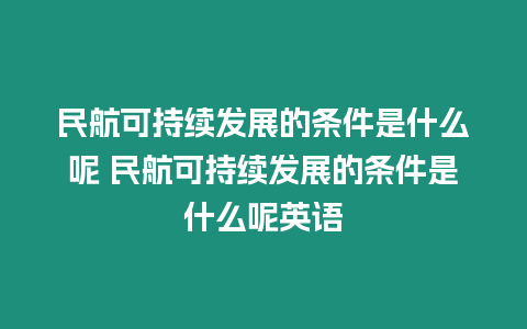 民航可持續(xù)發(fā)展的條件是什么呢 民航可持續(xù)發(fā)展的條件是什么呢英語