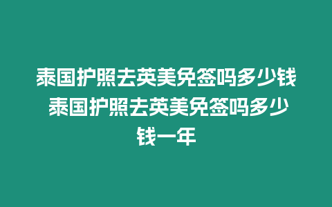 泰國(guó)護(hù)照去英美免簽嗎多少錢 泰國(guó)護(hù)照去英美免簽嗎多少錢一年