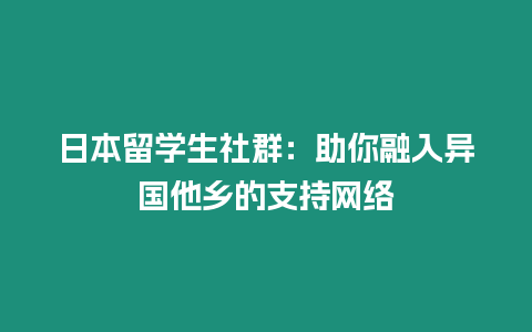 日本留學(xué)生社群：助你融入異國他鄉(xiāng)的支持網(wǎng)絡(luò)