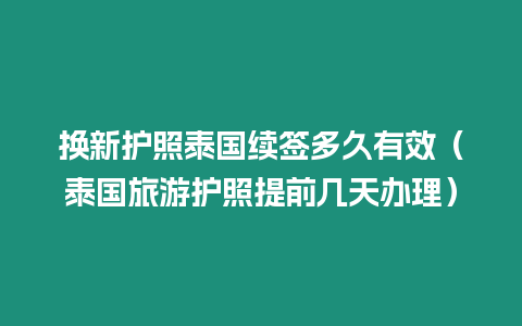 換新護照泰國續簽多久有效（泰國旅游護照提前幾天辦理）