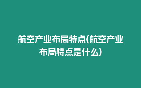 航空產業布局特點(航空產業布局特點是什么)