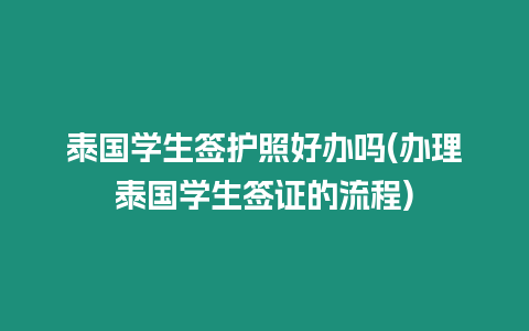 泰國學生簽護照好辦嗎(辦理泰國學生簽證的流程)