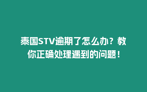 泰國STV逾期了怎么辦？教你正確處理遇到的問題！