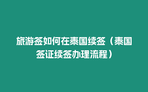 旅游簽如何在泰國續簽（泰國簽證續簽辦理流程）