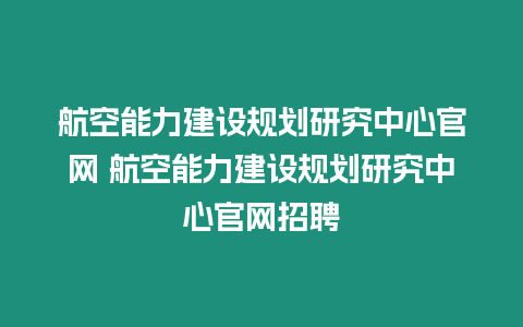 航空能力建設規劃研究中心官網 航空能力建設規劃研究中心官網招聘