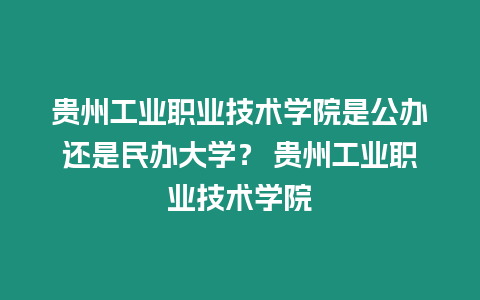 貴州工業職業技術學院是公辦還是民辦大學？ 貴州工業職業技術學院