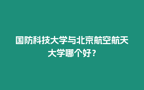 國防科技大學與北京航空航天大學哪個好？