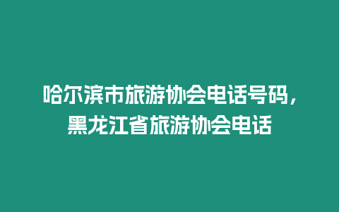 哈爾濱市旅游協會電話號碼，黑龍江省旅游協會電話