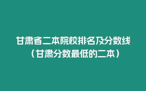 甘肅省二本院校排名及分數線（甘肅分數最低的二本）