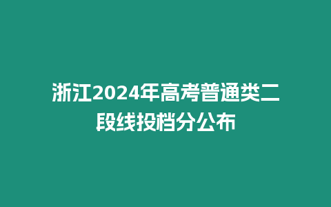 浙江2024年高考普通類二段線投檔分公布