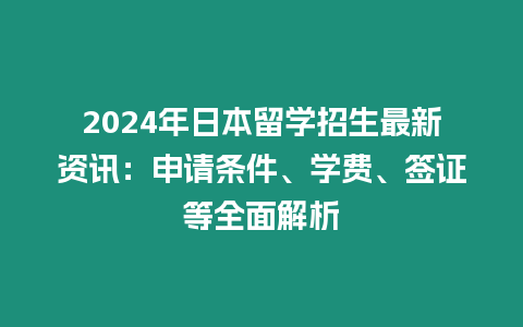 2024年日本留學招生最新資訊：申請條件、學費、簽證等全面解析