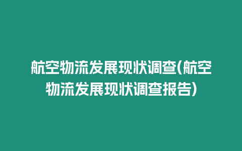 航空物流發展現狀調查(航空物流發展現狀調查報告)