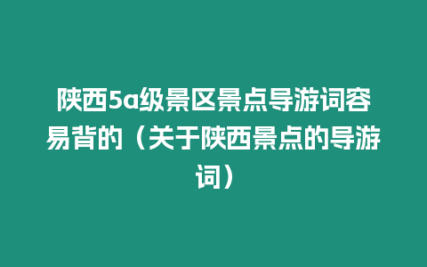 陜西5a級景區(qū)景點導(dǎo)游詞容易背的（關(guān)于陜西景點的導(dǎo)游詞）