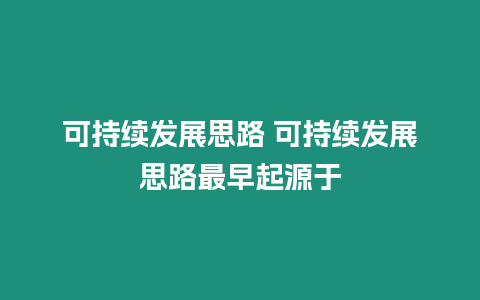 可持續發展思路 可持續發展思路最早起源于