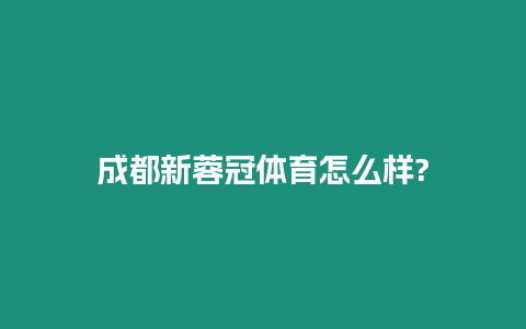 成都新蓉冠體育怎么樣?