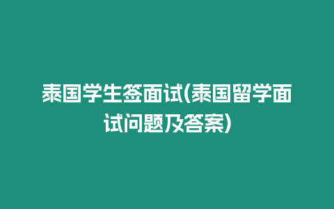 泰國學(xué)生簽面試(泰國留學(xué)面試問題及答案)