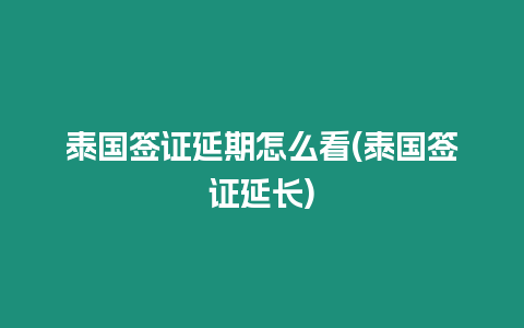 泰國(guó)簽證延期怎么看(泰國(guó)簽證延長(zhǎng))