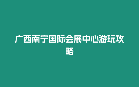 廣西南寧國際會展中心游玩攻略