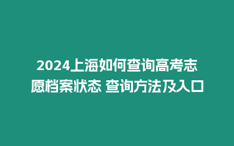 2024上海如何查詢高考志愿檔案狀態(tài) 查詢方法及入口