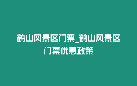 鶴山風景區門票_鶴山風景區門票優惠政策